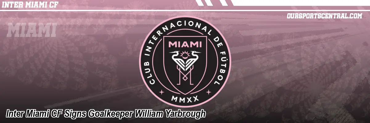 Inter Miami CF Signs Goalkeeper William Yarbrough