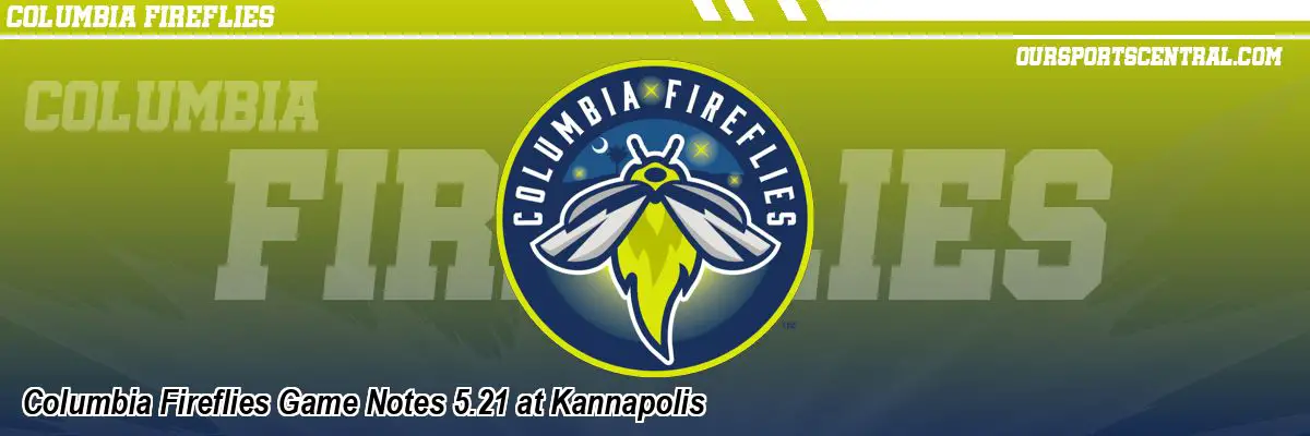 Columbia Fireflies Game Notes 5.21 at Kannapolis