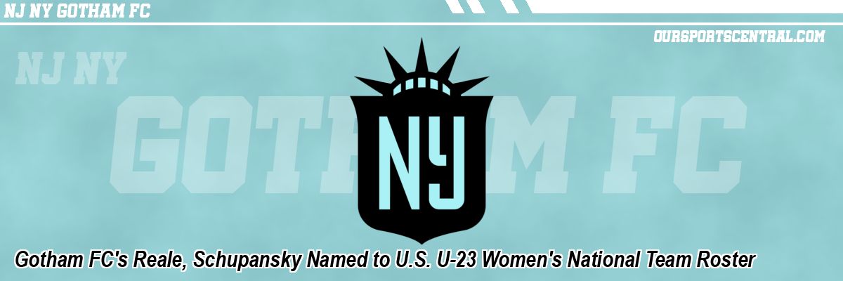 Gotham FC's Reale, Schupansky Named to U.S. U-23 Women's National Team Roster