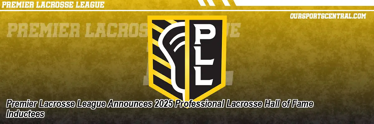 Premier Lacrosse League Announces 2025 Professional Lacrosse Hall of Fame Inductees