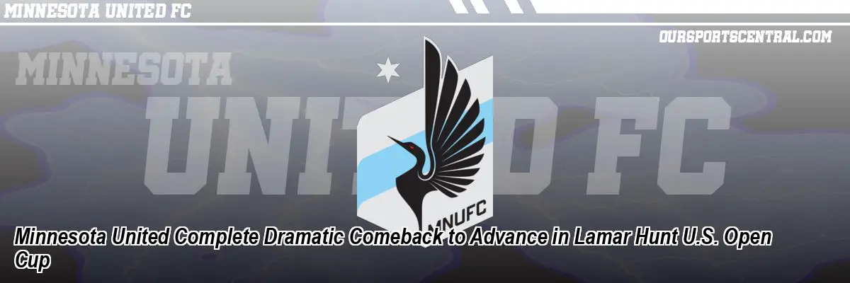 Minnesota United Complete Dramatic Comeback to Advance in Lamar Hunt U.S. Open Cup