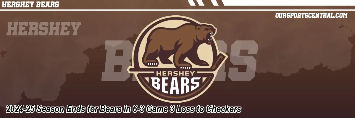 2024-25 Season Ends for Bears in 6-3 Game 3 Loss to Checkers