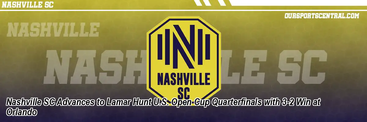 Nashville SC Advances to Lamar Hunt U.S. Open Cup Quarterfinals with 3-2 Win at Orlando