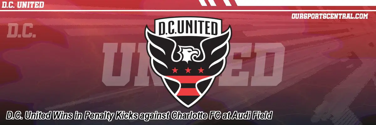 D.C. United Wins in Penalty Kicks against Charlotte FC at Audi Field