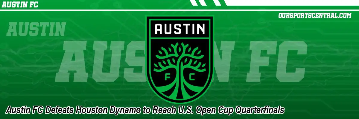 Austin FC Defeats Houston Dynamo to Reach U.S. Open Cup Quarterfinals