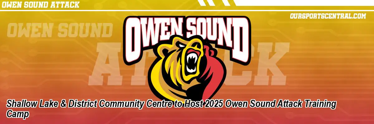 Shallow Lake & District Community Centre to Host 2025 Owen Sound Attack Training Camp