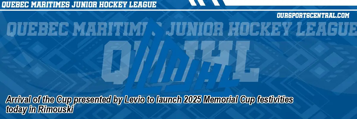 Arrival of the Cup presented by Levio to launch 2025 Memorial Cup festivities today in Rimouski