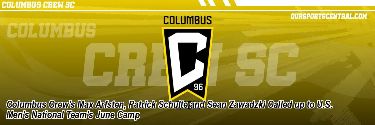 Columbus Crew's Max Arfsten, Patrick Schulte and Sean Zawadzki Called up to U.S. Men's National Team's June Camp