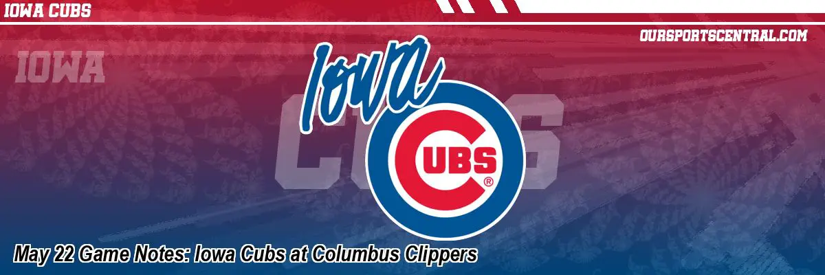 May 22 Game Notes: Iowa Cubs at Columbus Clippers