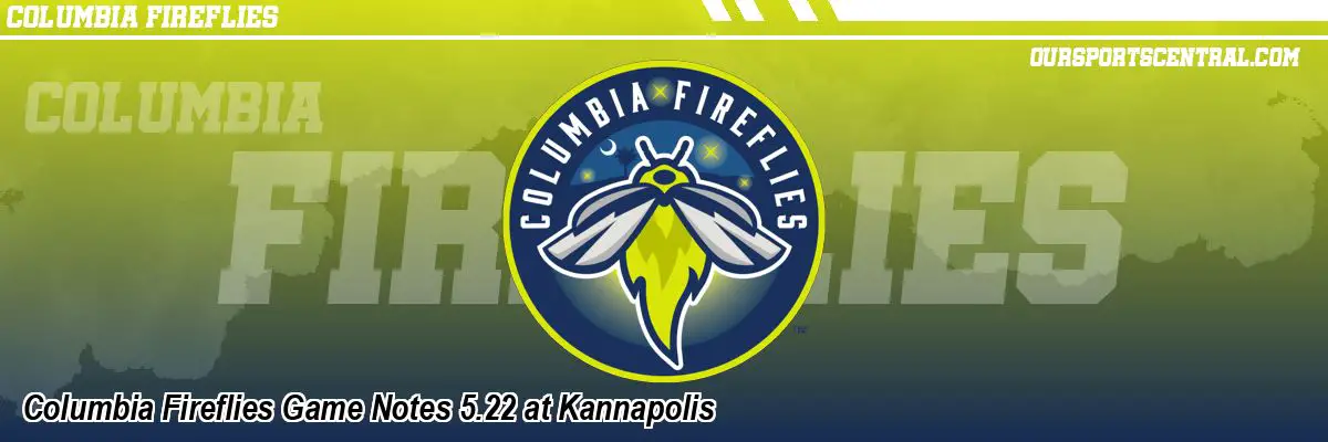Columbia Fireflies Game Notes 5.22 at Kannapolis