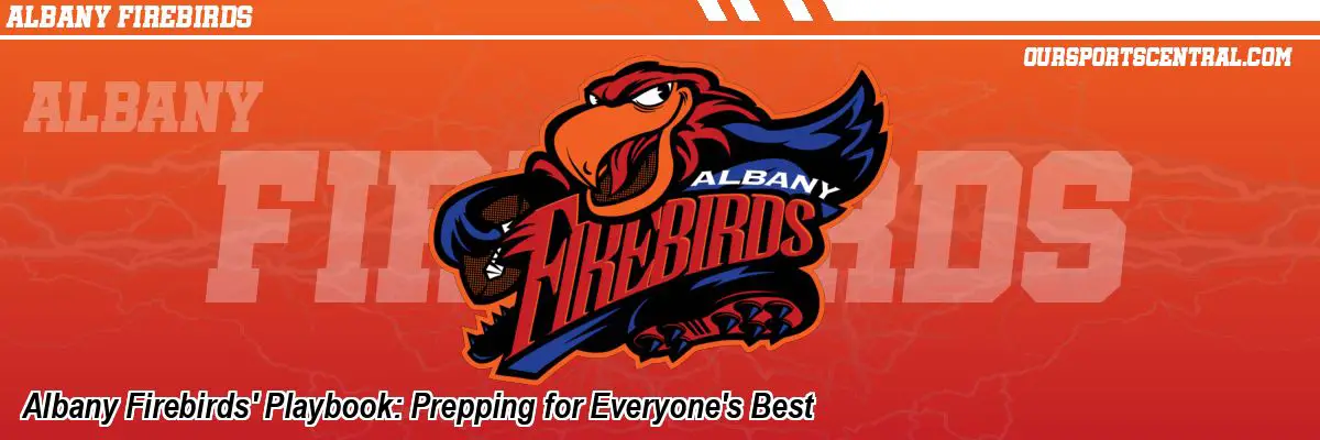 Albany Firebirds' Playbook: Prepping for Everyone's Best
