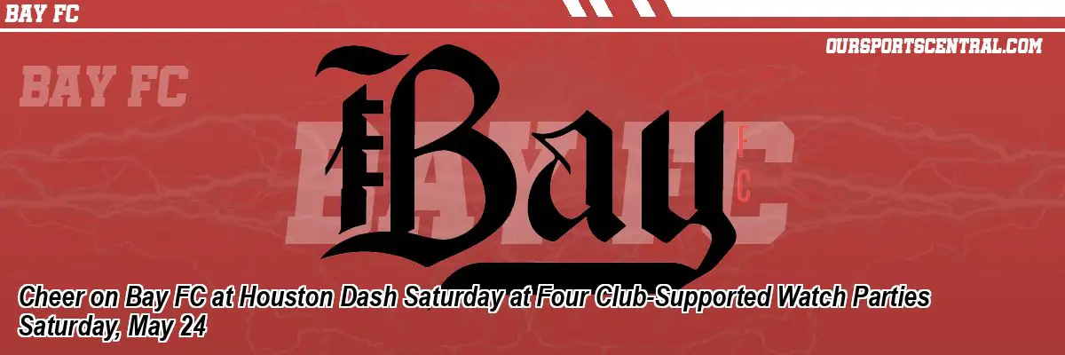 Cheer on Bay FC at Houston Dash Saturday at Four Club-Supported Watch Parties Saturday, May 24