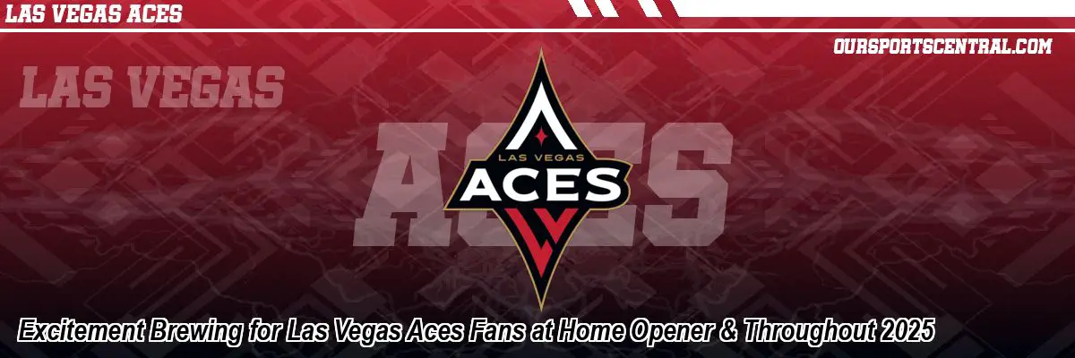Excitement Brewing for Las Vegas Aces Fans at Home Opener & Throughout 2025