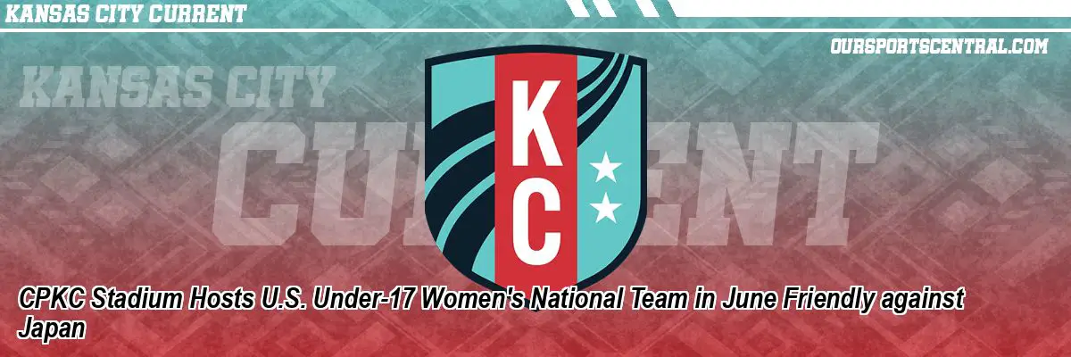 CPKC Stadium Hosts U.S. Under-17 Women's National Team in June Friendly against Japan