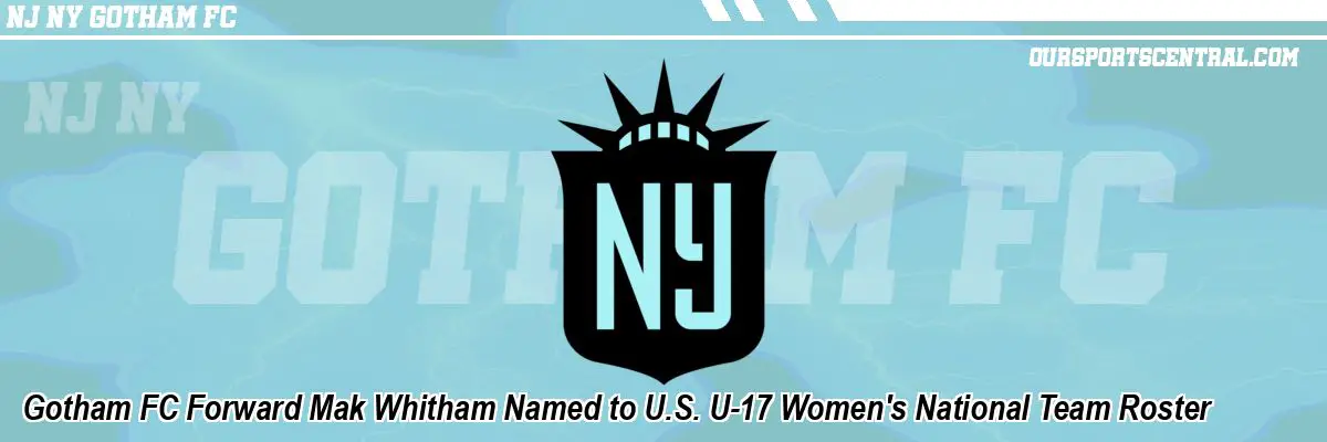Gotham FC Forward Mak Whitham Named to U.S. U-17 Women's National Team Roster