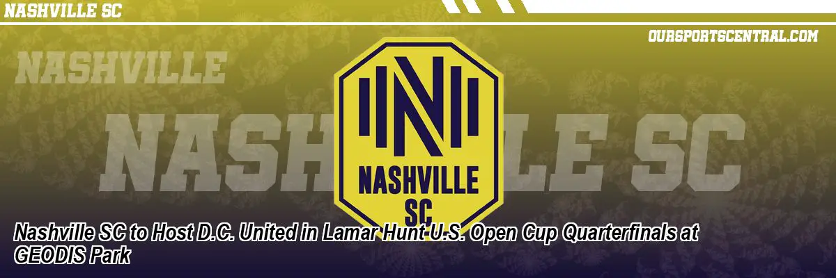 Nashville SC to Host D.C. United in Lamar Hunt U.S. Open Cup Quarterfinals at GEODIS Park