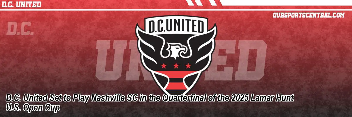 D.C. United Set to Play Nashville SC in the Quarterfinal of the 2025 Lamar Hunt U.S. Open Cup