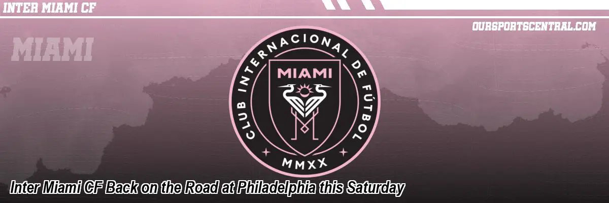 Inter Miami CF Back on the Road at Philadelphia this Saturday