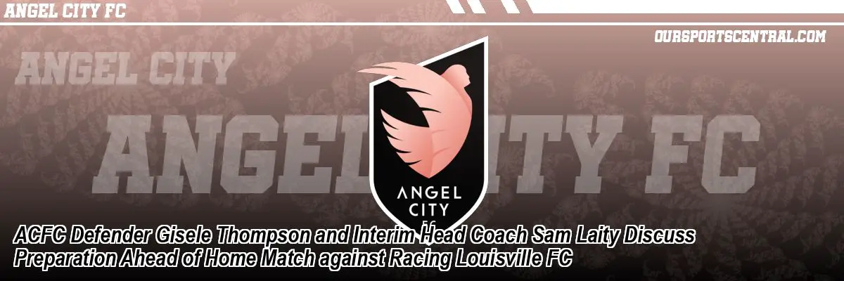 ACFC Defender Gisele Thompson and Interim Head Coach Sam Laity Discuss Preparation Ahead of Home Match against Racing Louisville FC
