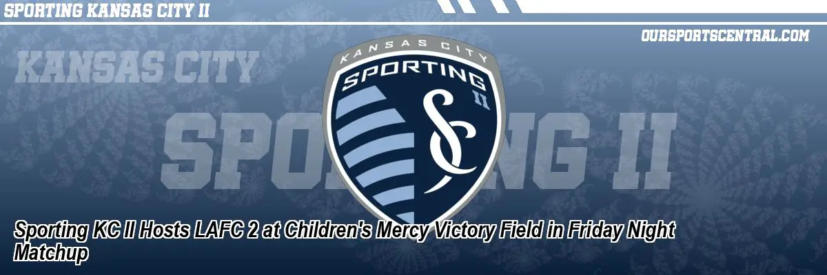 Sporting KC II Hosts LAFC 2 at Children's Mercy Victory Field in Friday Night Matchup