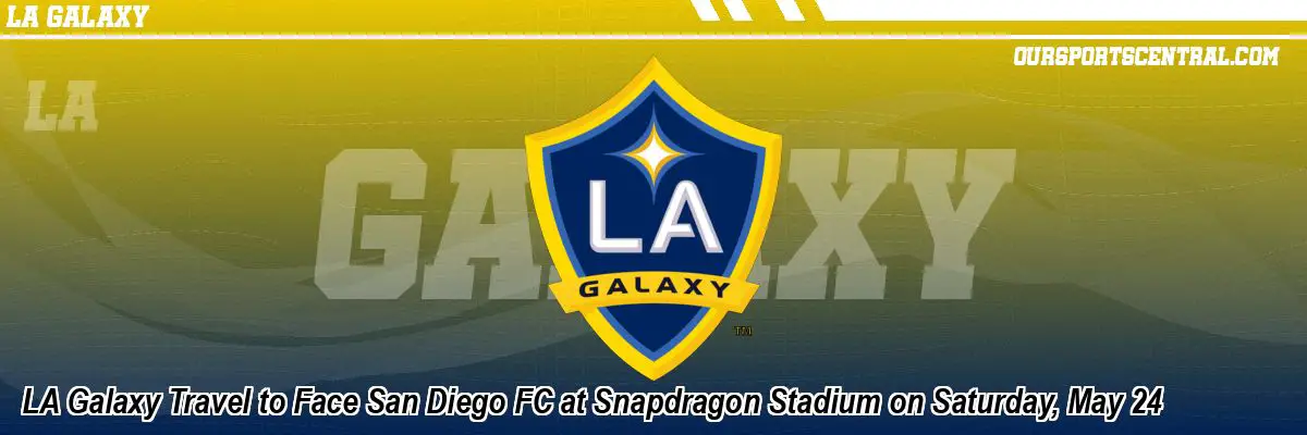 LA Galaxy Travel to Face San Diego FC at Snapdragon Stadium on Saturday, May 24