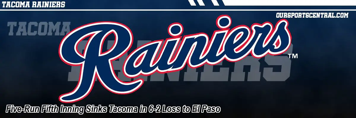 Five-Run Fifth Inning Sinks Tacoma in 6-2 Loss to El Paso