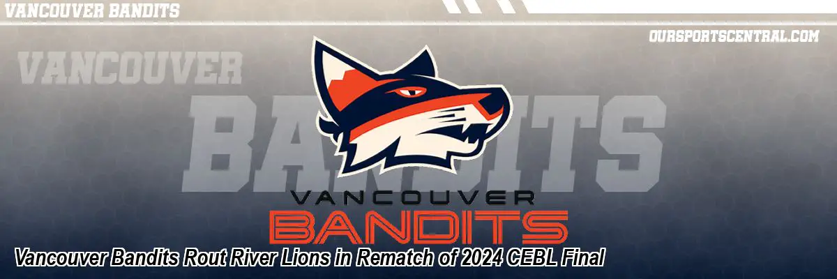 Vancouver Bandits Rout River Lions in Rematch of 2024 CEBL Final