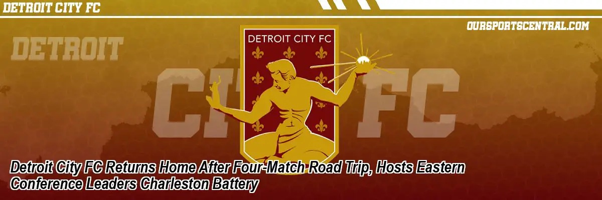 Detroit City FC Returns Home After Four-Match Road Trip, Hosts Eastern Conference Leaders Charleston Battery