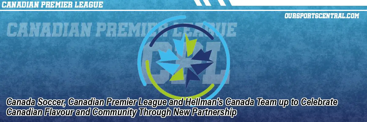 Canada Soccer, Canadian Premier League and Hellman's Canada Team up to Celebrate Canadian Flavour and Community Through New Partnership