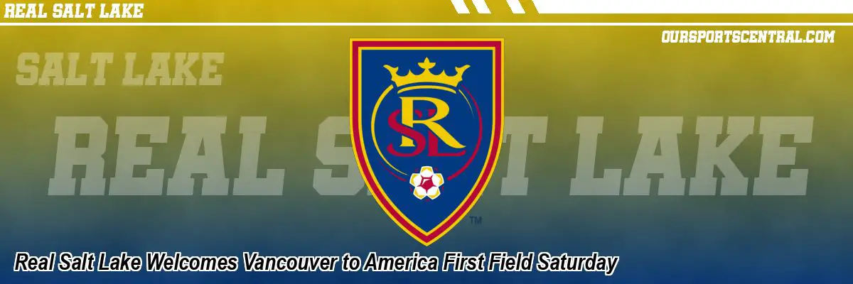 Real Salt Lake Welcomes Vancouver to America First Field Saturday