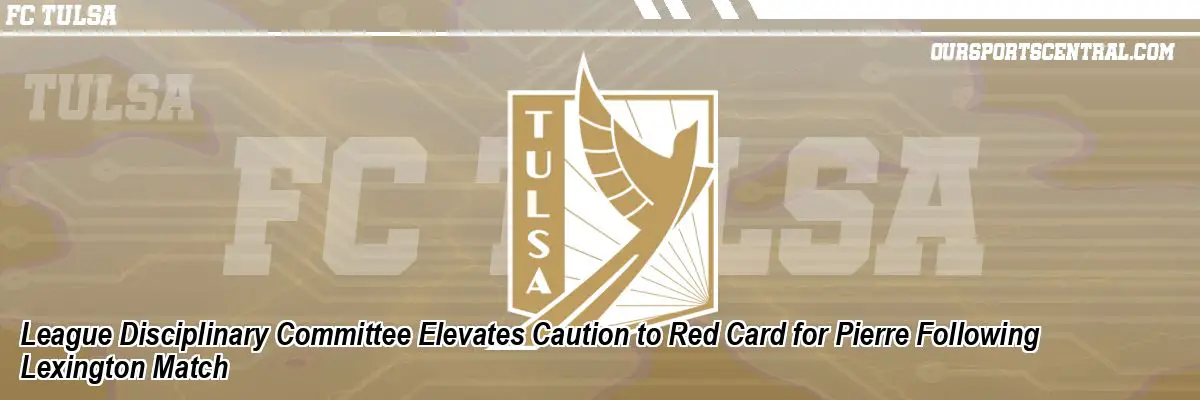 League Disciplinary Committee Elevates Caution to Red Card for Pierre Following Lexington Match