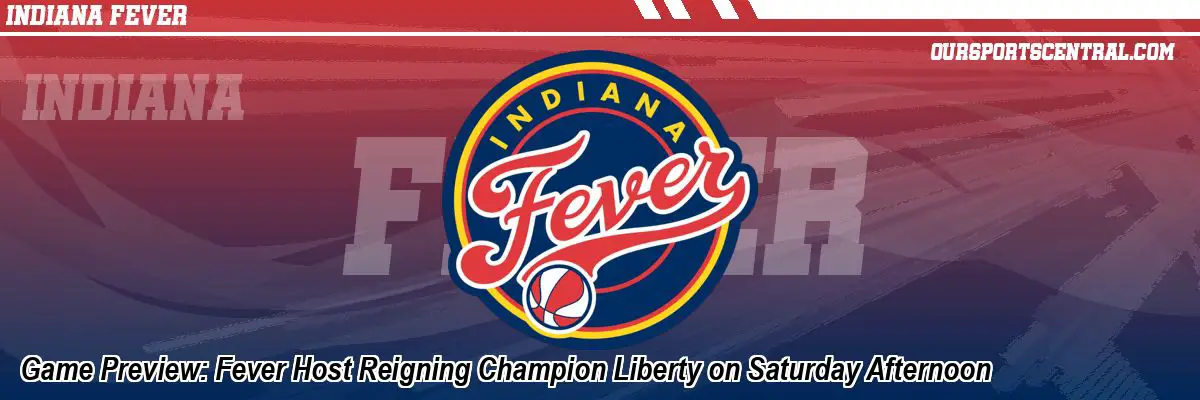 Game Preview: Fever Host Reigning Champion Liberty on Saturday Afternoon