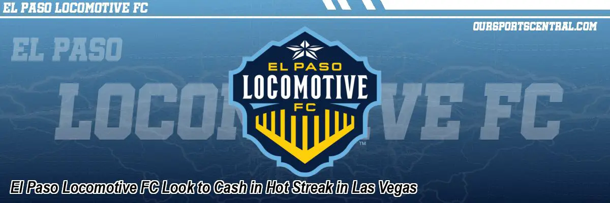 El Paso Locomotive FC Look to Cash in Hot Streak in Las Vegas