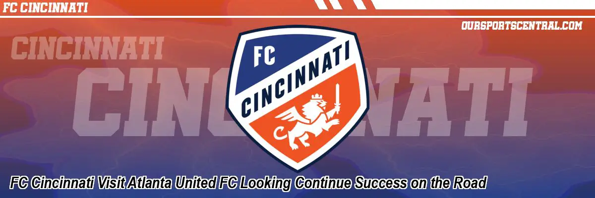 FC Cincinnati Visit Atlanta United FC Looking Continue Success on the Road