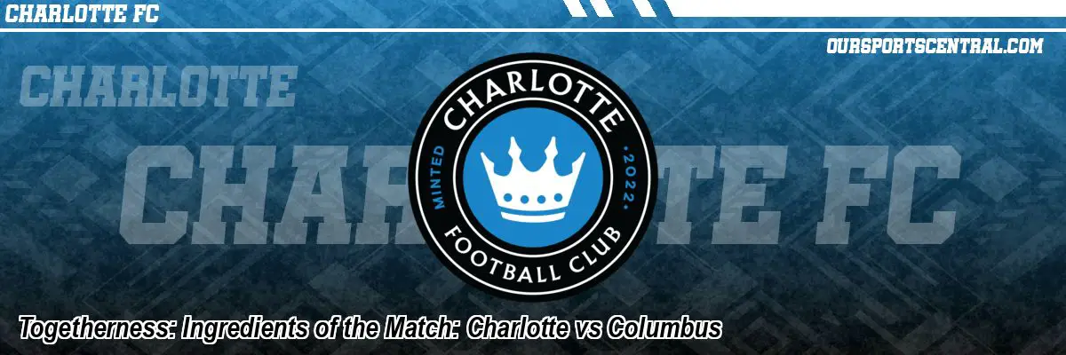 Togetherness: Ingredients of the Match: Charlotte vs Columbus