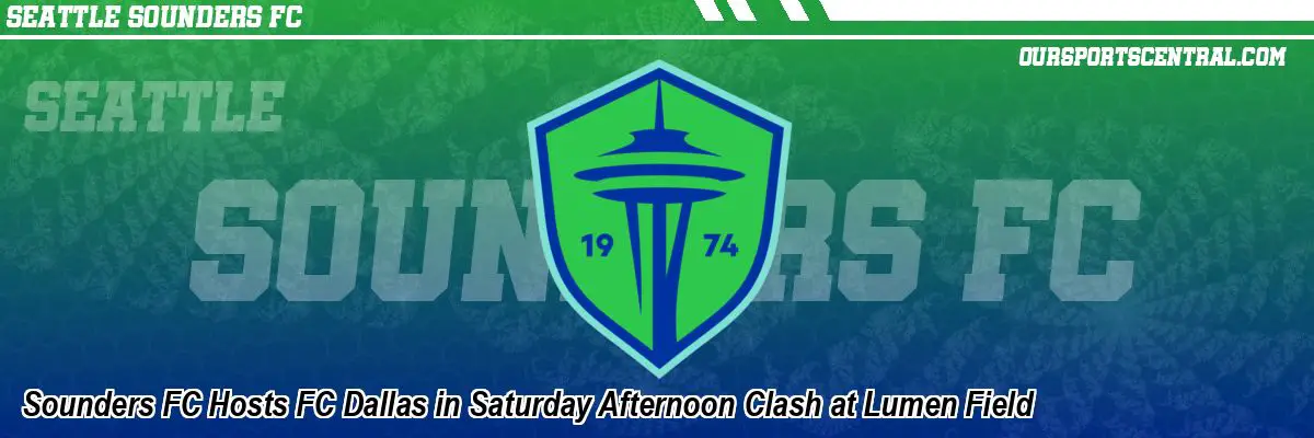 Sounders FC Hosts FC Dallas in Saturday Afternoon Clash at Lumen Field