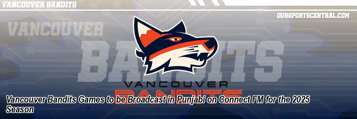 Vancouver Bandits Games to be Broadcast in Punjabi on Connect FM for the 2025 Season