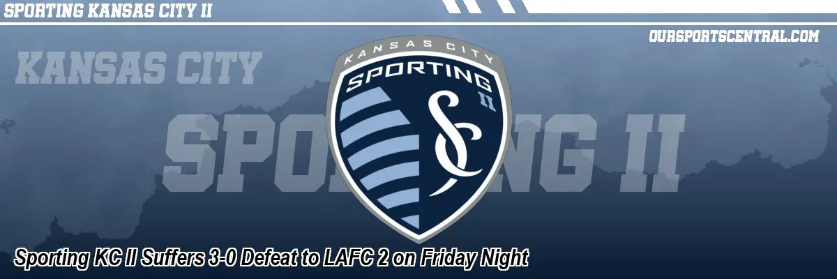 Sporting KC II Suffers 3-0 Defeat to LAFC 2 on Friday Night