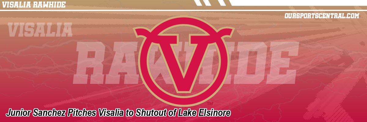 Junior Sanchez Pitches Visalia to Shutout of Lake Elsinore