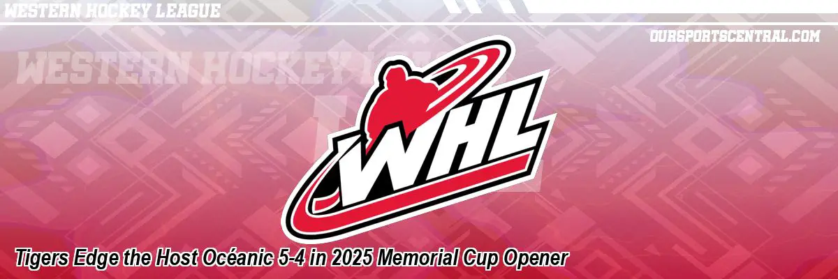 Tigers Edge the Host Océanic 5-4 in 2025 Memorial Cup Opener