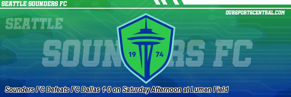 Sounders FC Defeats FC Dallas 1-0 on Saturday Afternoon at Lumen Field