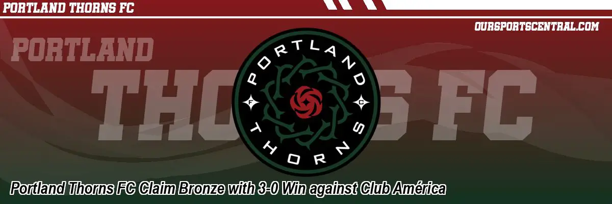 Portland Thorns FC Claim Bronze with 3-0 Win against Club América