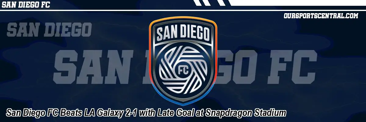 San Diego FC Beats LA Galaxy 2-1 with Late Goal at Snapdragon Stadium