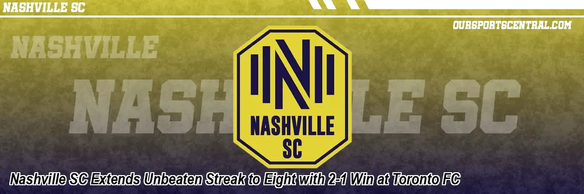 Nashville SC Extends Unbeaten Streak to Eight with 2-1 Win at Toronto FC
