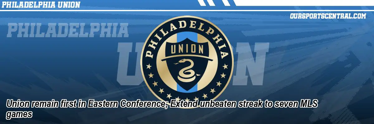 Union remain first in Eastern Conference; Extend unbeaten streak to seven MLS games