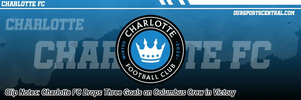 Clip Notes: Charlotte FC Drops Three Goals on Columbus Crew in Victory