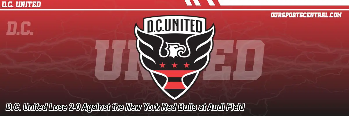 D.C. United Lose 2-0 Against the New York Red Bulls at Audi Field