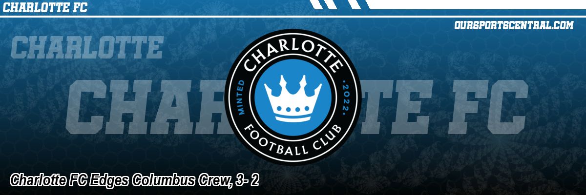 Charlotte FC Edges Columbus Crew, 3- 2