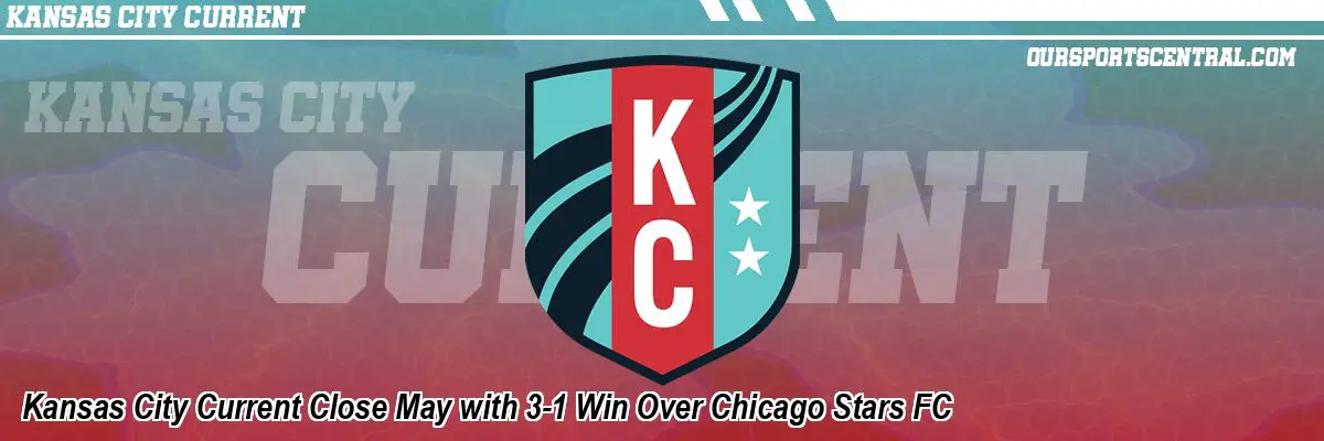 Kansas City Current Close May with 3-1 Win Over Chicago Stars FC