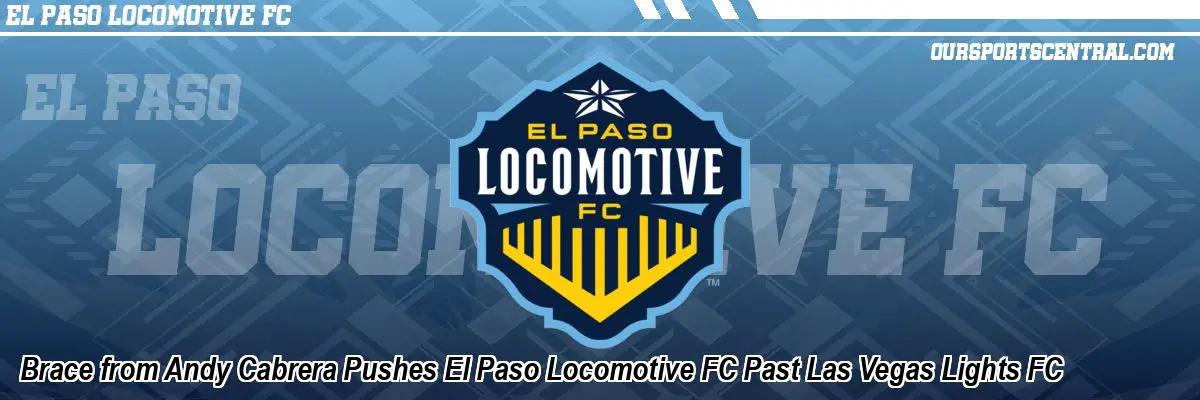 Brace from Andy Cabrera Pushes El Paso Locomotive FC Past Las Vegas Lights FC